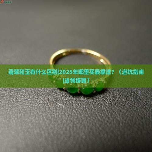 翡翠和玉有什么区别在哪里买 翡翠和玉有什么区别在哪里买