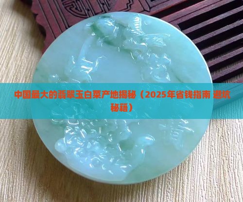 中国最大的翡翠玉白菜产地