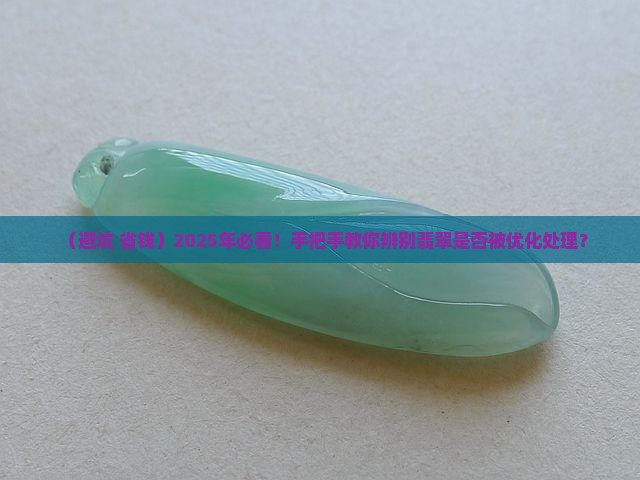 怎么辨别翡翠是否经过优化处理