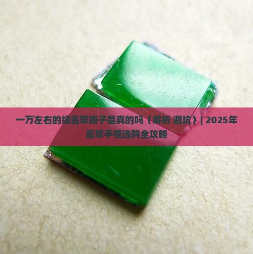 一万左右的绿翡翠镯子是真的吗 一万左右的绿翡翠镯子是真的吗
