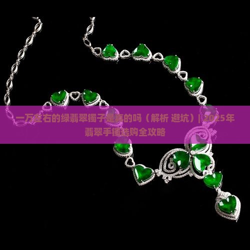 一万左右的绿翡翠镯子是真的吗 一万左右的绿翡翠镯子是真的吗