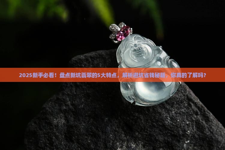 新坑翡翠特点是什么 新坑翡翠特点是什么