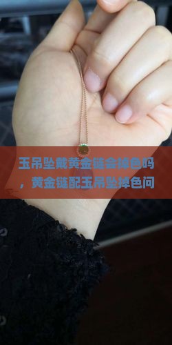 玉吊坠戴黄金链会掉色吗