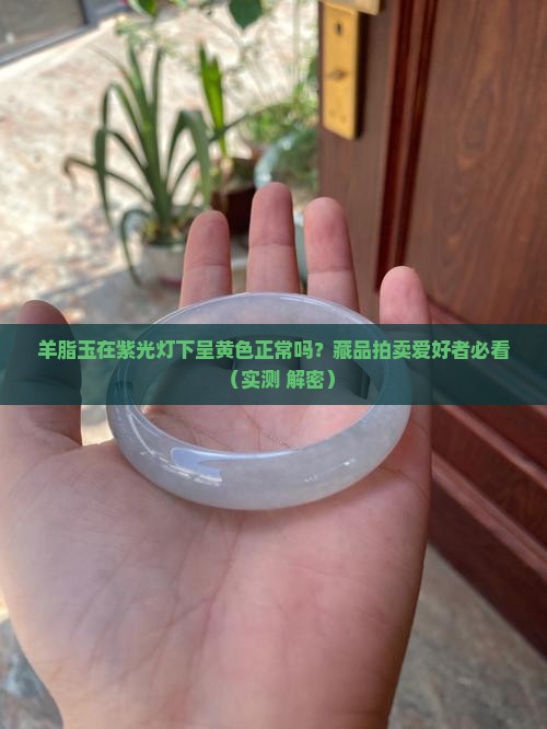 羊脂玉紫光灯下呈黄色正常吗 羊脂玉紫光灯下呈黄色正常吗
