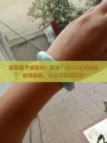 翡翠镯子有一点没打磨光泽怎么办 翡翠镯子有一点没打磨光泽怎么办