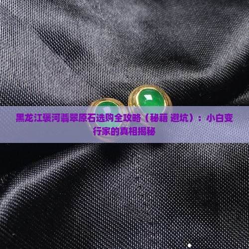 黑龙江褒河翡翠原石
