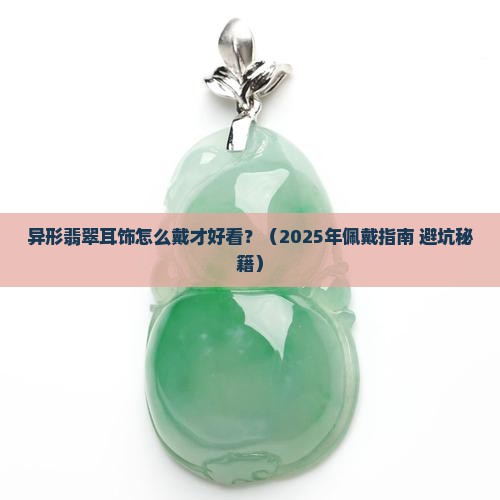 异形翡翠耳饰怎么戴才好看