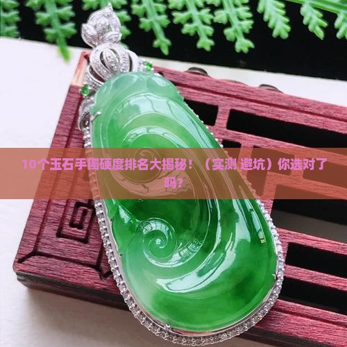 玉石手镯的硬度排名榜前十名是什么