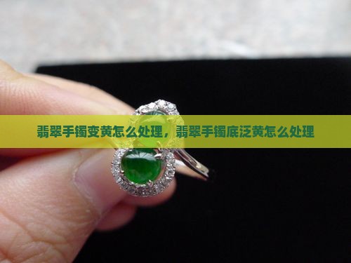 翡翠手镯底泛黄怎么处理