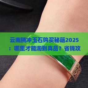 云南腾冲哪里卖玉石多一些