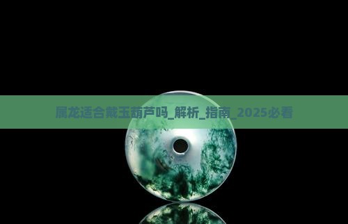属龙适合戴玉葫芦吗 属龙适合戴玉葫芦吗
