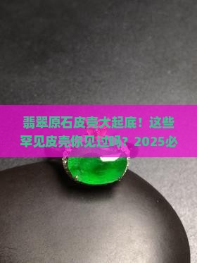 翡翠原石不常见的皮壳