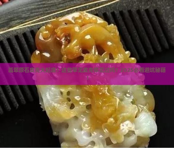 翡翠原石不常见的皮壳