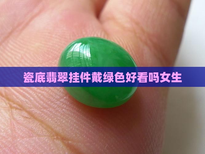 瓷底翡翠挂件戴绿色好看吗