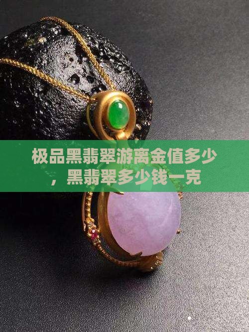 极品黑翡翠游离金值多少