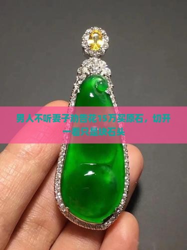 男人不听劝告花15万买玉石