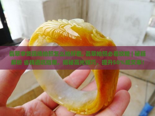 翡翠拿货现场拍照怎么拍好看