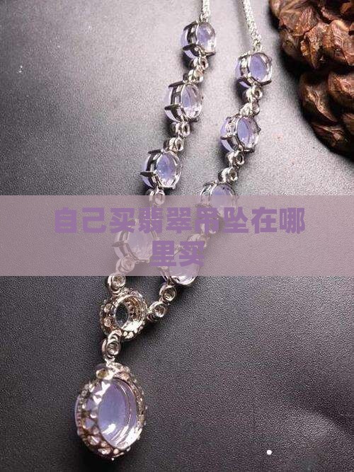 自己买翡翠挂件在哪里买