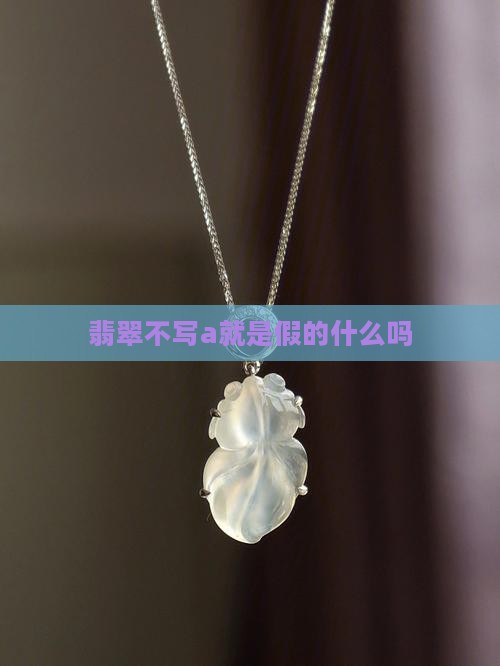 翡翠不写a就是假的吗