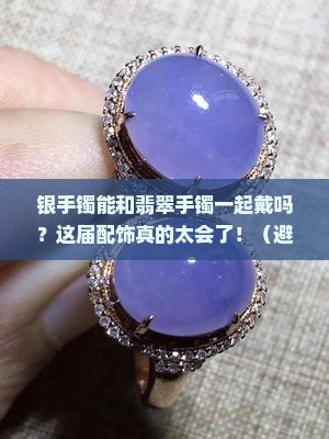 银手镯可以和翡翠手镯一起带吗