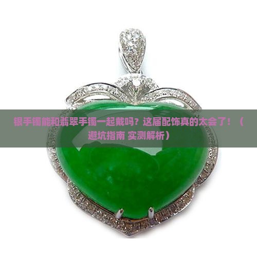 银手镯可以和翡翠手镯一起带吗