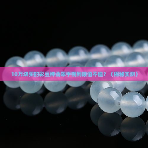 彩豆种翡翠手镯值钱吗
