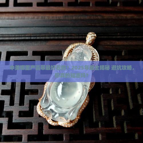 中美哪里产翡翠最好看的 中美哪里产翡翠最好看的