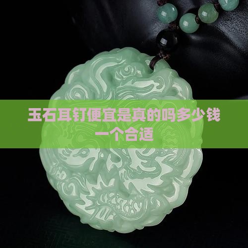 玉石耳钉便宜是真的吗多少钱