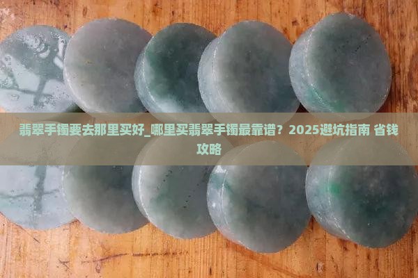 翡翠手镯要去那里买好