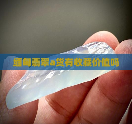 缅甸翡翠a货有收藏价值吗