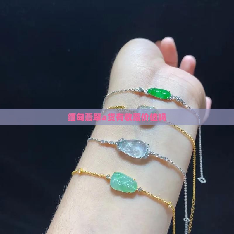 缅甸翡翠a货有收藏价值吗