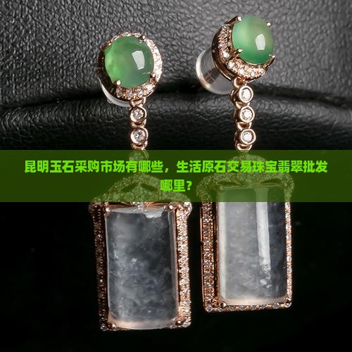 昆明原石玉石采购市场有哪些