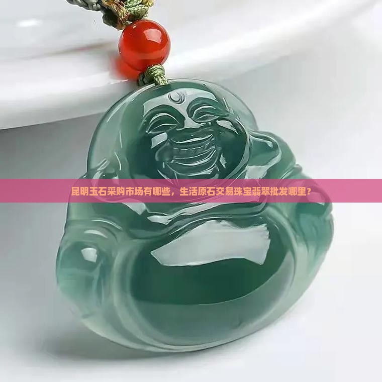 昆明原石玉石采购市场有哪些