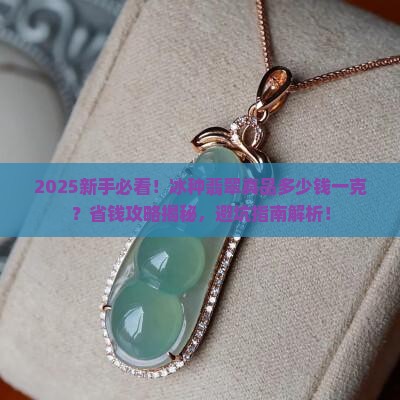 冰种翡翠真品多少钱一克