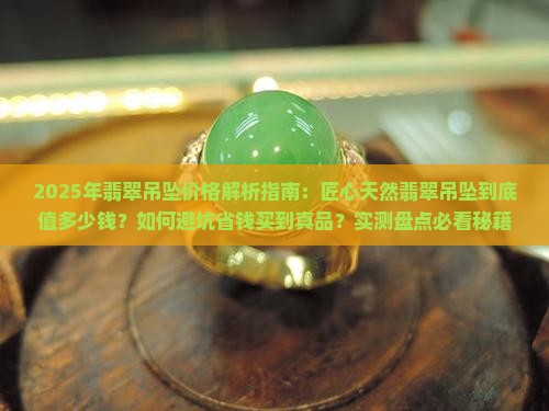 匠心天然翡翠吊坠价格多少 匠心天然翡翠吊坠价格多少