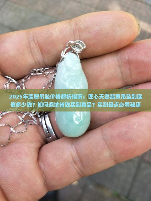 匠心天然翡翠吊坠价格多少 匠心天然翡翠吊坠价格多少
