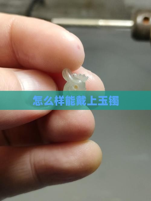 怎么样能戴上玉镯