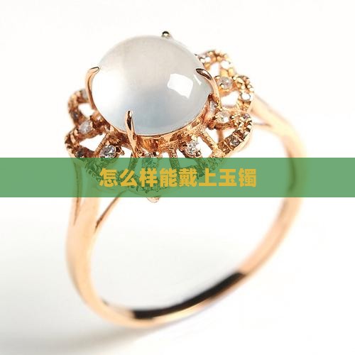 怎么样能戴上玉镯