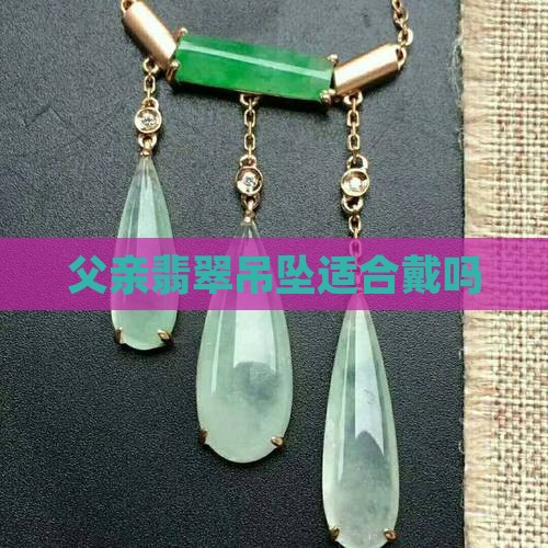 翡翠吊坠爸爸可以戴吗