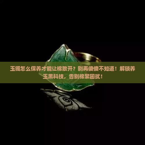 玉镯怎么保养才能让棉散开
