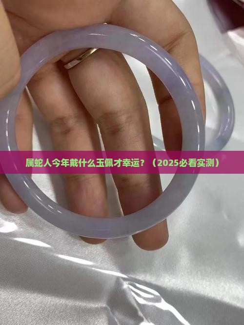 今年属蛇戴什么玉佩