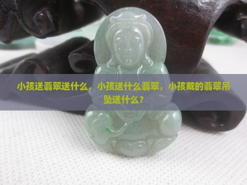 小孩送翡翠送什么