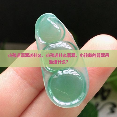 小孩送翡翠送什么