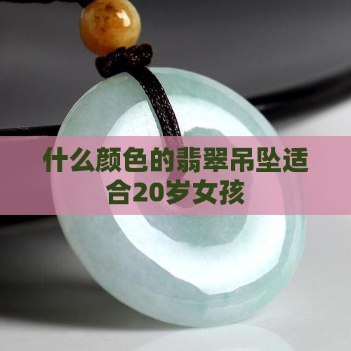 20岁女孩适合翡翠颜色吊坠嘛