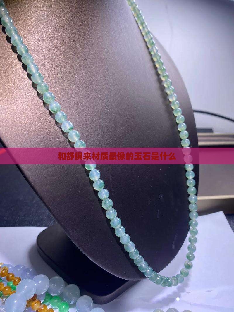 和舒俱来材质最像的玉石是什么