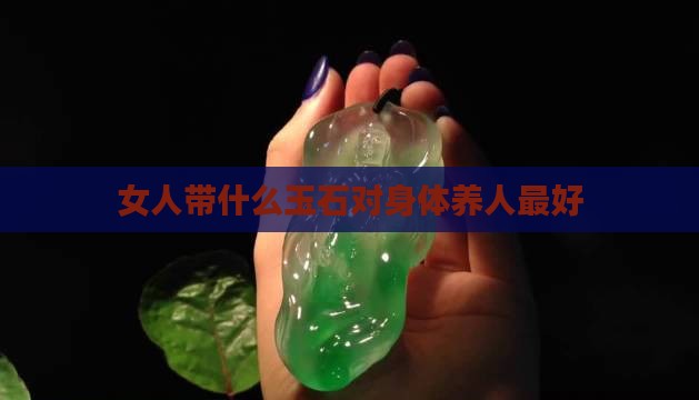女人带什么玉石对身体最好