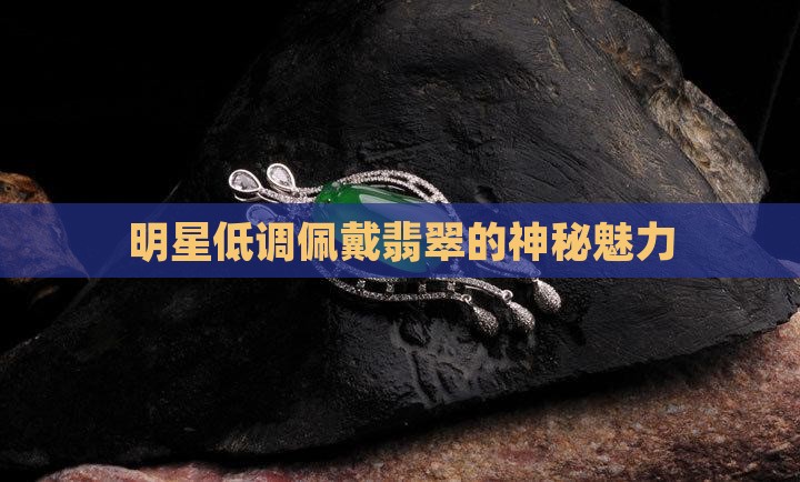 明星低调佩戴翡翠