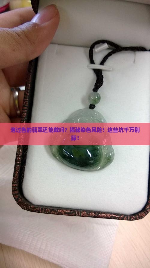 泡过色的翡翠还能戴吗