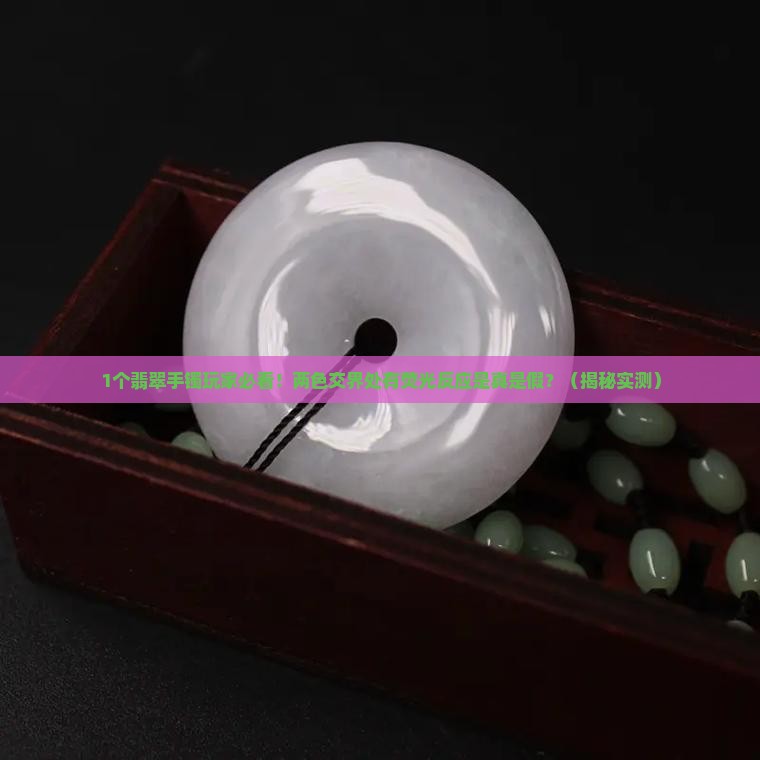 翡翠手镯两色交界处有荧光反应