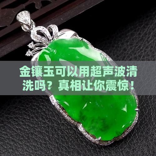 金镶玉可以用超声波清洗吗